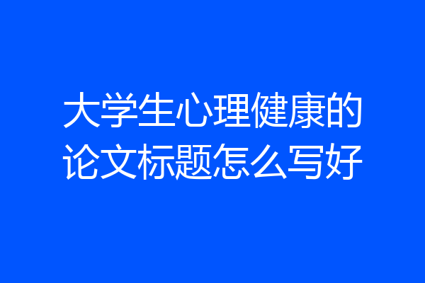 大学生心理健康的论文标题怎么写好