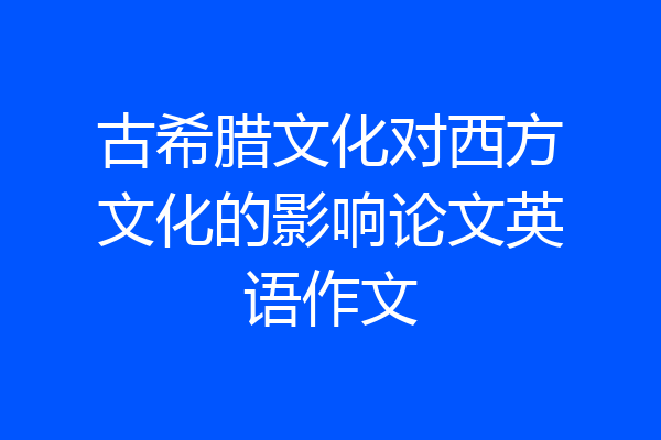 古希腊文化对西方文化的影响论文英语作文