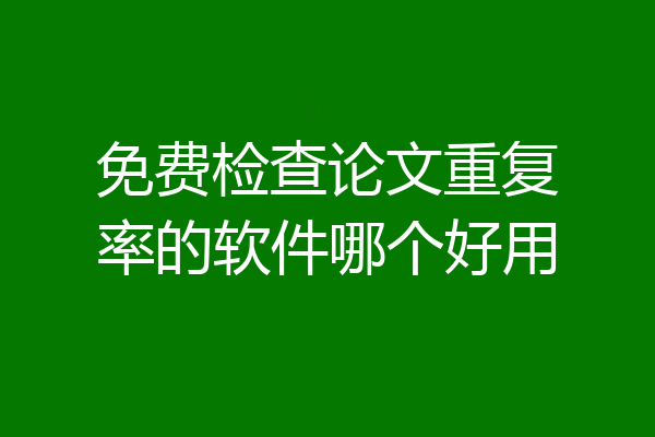 免费检查论文重复率的软件哪个好用