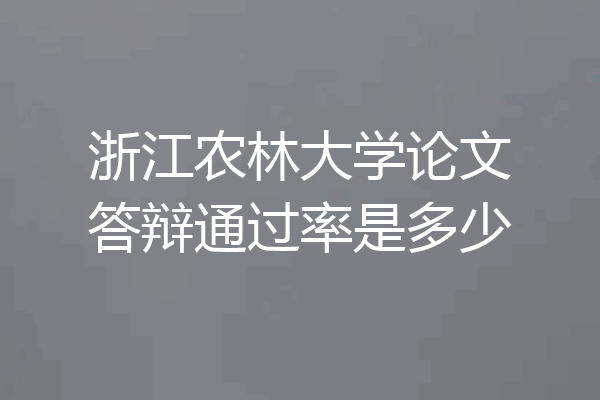 浙江农林大学论文答辩通过率是多少