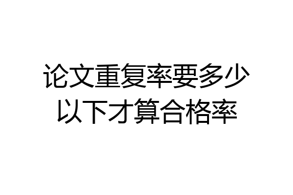 论文重复率要多少以下才算合格率