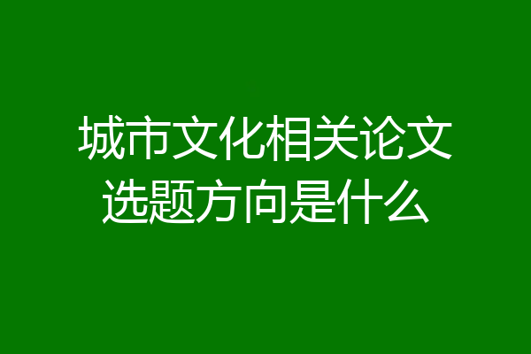城市文化相关论文选题方向是什么