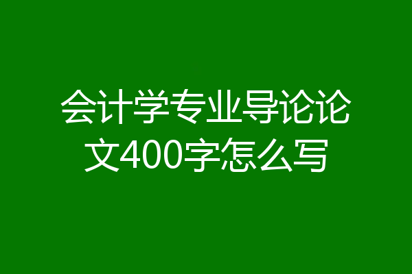 会计学专业导论论文400字怎么写