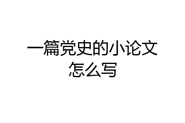一篇党史的小论文怎么写