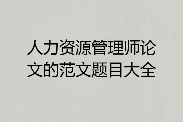 人力资源管理师论文的范文题目大全