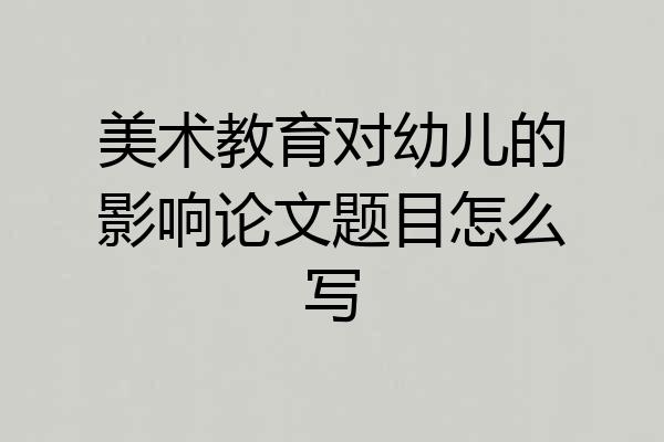 美术教育对幼儿的影响论文题目怎么写