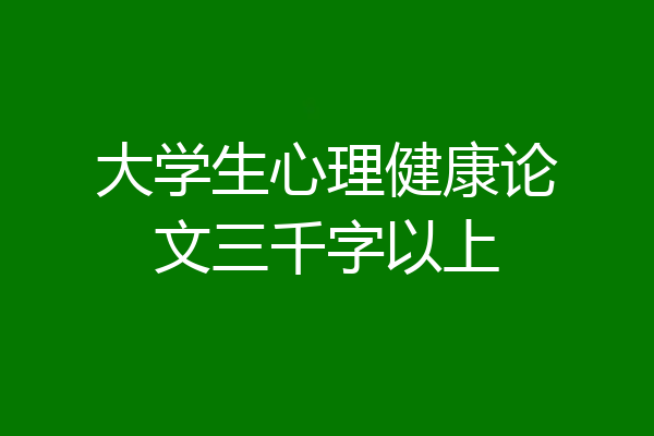 大学生心理健康论文三千字以上