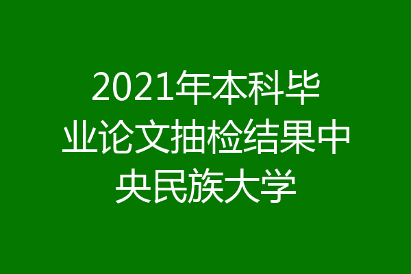 2021年本科毕业论文抽检结果中央民族大学