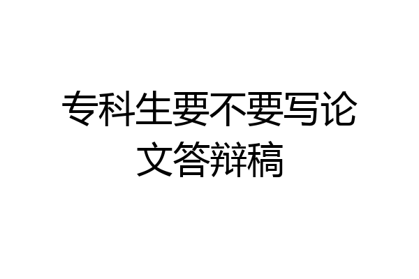 专科生要不要写论文答辩稿