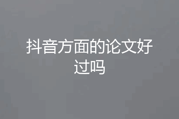 抖音方面的论文好过吗