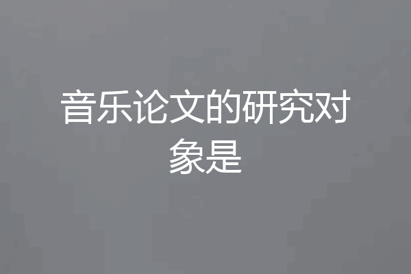 音乐论文的研究对象是