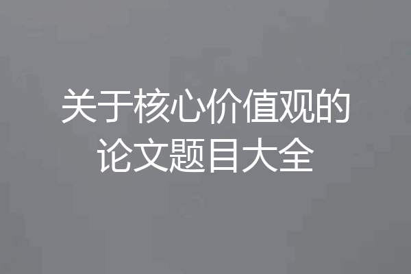 关于核心价值观的论文题目大全