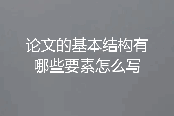 论文的基本结构有哪些要素怎么写
