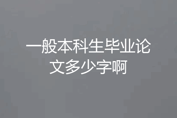 一般本科生毕业论文多少字啊