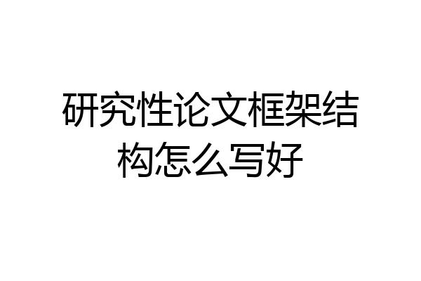 研究性论文框架结构怎么写好