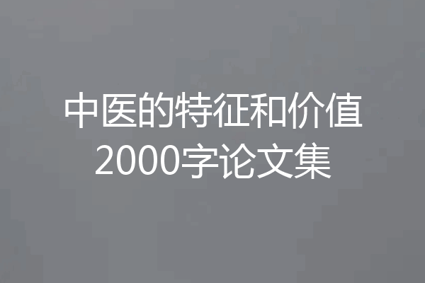 中医的特征和价值2000字论文集
