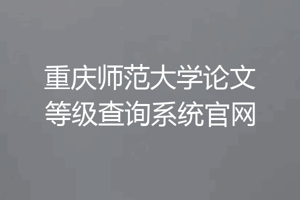 重庆师范大学论文等级查询系统官网