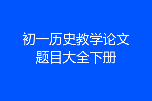 初一历史教学论文题目大全下册