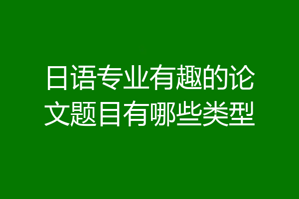 日语专业有趣的论文题目有哪些类型