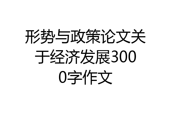 形势与政策论文关于经济发展3000字作文