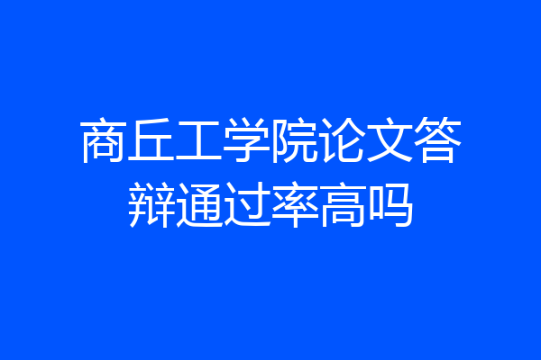 商丘工学院论文答辩通过率高吗