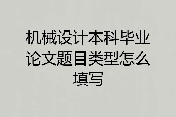 机械设计本科毕业论文题目类型怎么填写