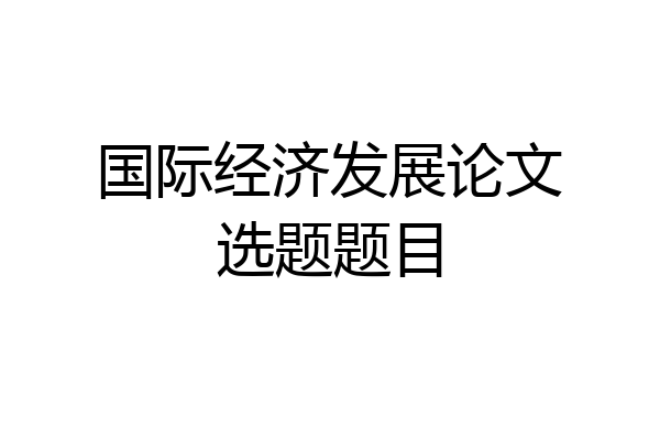 国际经济发展论文选题题目