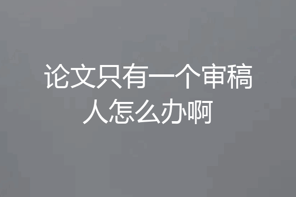 论文只有一个审稿人怎么办啊