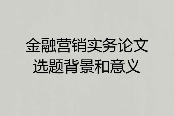 金融营销实务论文选题背景和意义