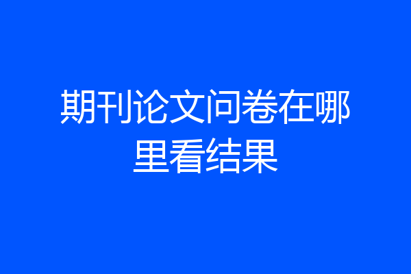 期刊论文问卷在哪里看结果