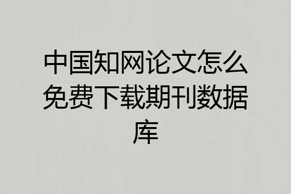 中国知网论文怎么免费下载期刊数据库