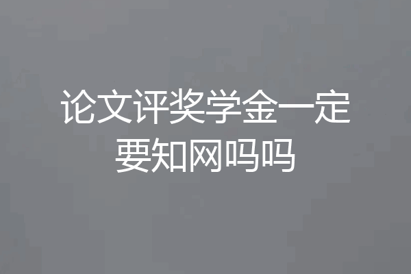 论文评奖学金一定要知网吗吗
