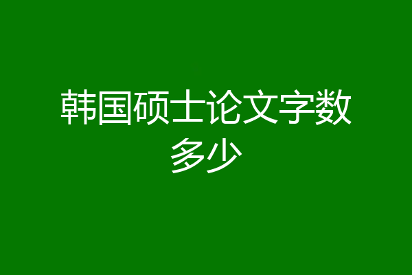 韩国硕士论文字数多少