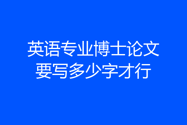 英语专业博士论文要写多少字才行
