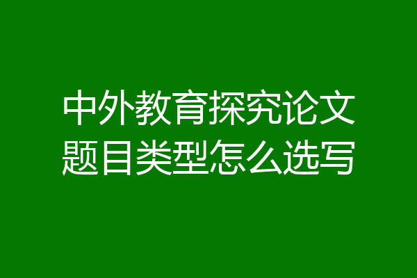 中外教育探究论文题目类型怎么选写