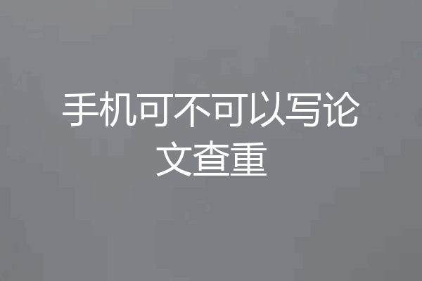 手机可不可以写论文查重