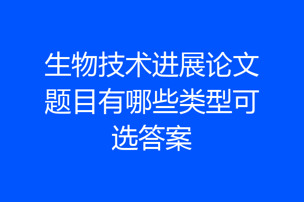 生物技术进展论文题目有哪些类型可选答案