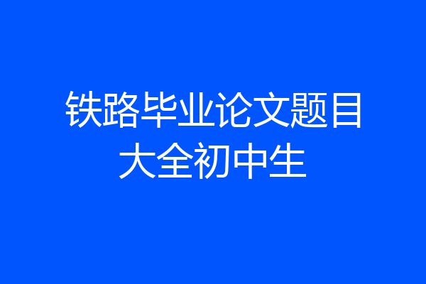 铁路毕业论文题目大全初中生