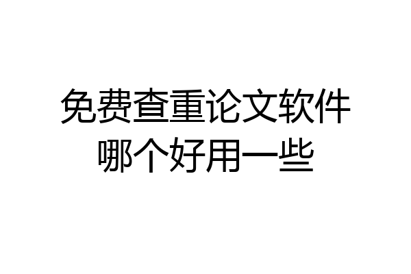 免费查重论文软件哪个好用一些