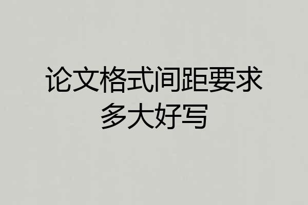 论文格式间距要求多大好写