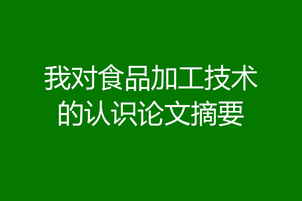我对食品加工技术的认识论文摘要