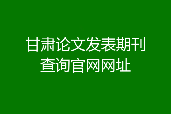 甘肃论文发表期刊查询官网网址