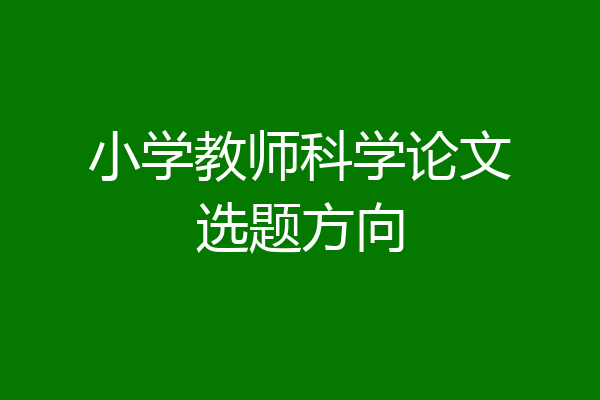 小学教师科学论文选题方向