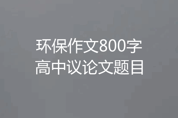 环保作文800字高中议论文题目