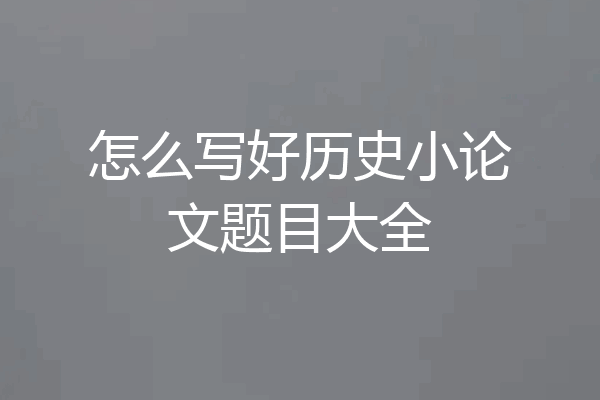 怎么写好历史小论文题目大全