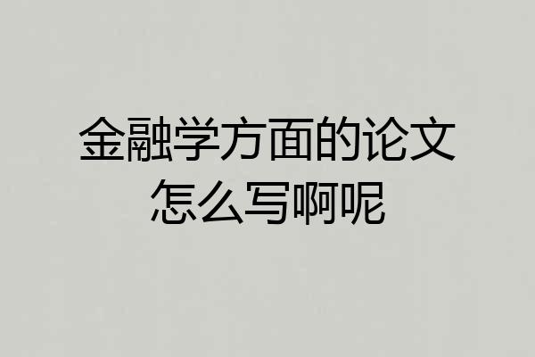 金融学方面的论文怎么写啊呢