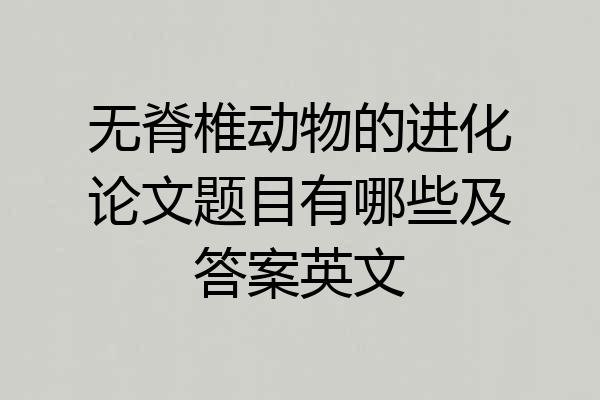 无脊椎动物的进化论文题目有哪些及答案英文