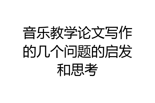 音乐教学论文写作的几个问题的启发和思考