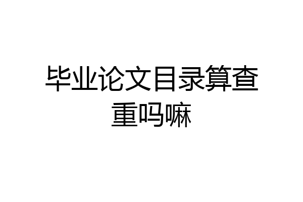 毕业论文目录算查重吗嘛