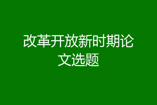 改革开放新时期论文选题